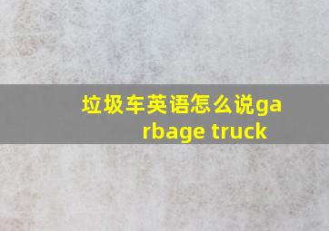 垃圾车英语怎么说garbage truck